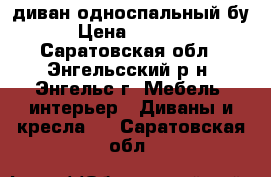 диван односпальный бу › Цена ­ 2 500 - Саратовская обл., Энгельсский р-н, Энгельс г. Мебель, интерьер » Диваны и кресла   . Саратовская обл.